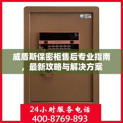 威盾斯保密柜售后专业指南，最新攻略与解决方案