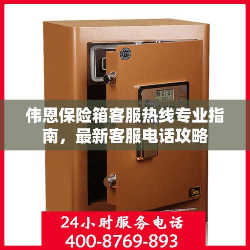 伟恩保险箱客服热线专业指南，最新客服电话攻略