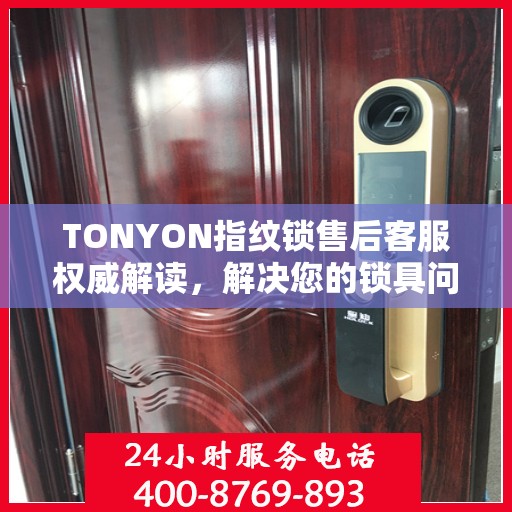 TONYON指纹锁售后客服权威解读，解决您的锁具问题，专业贴心的服务体验
