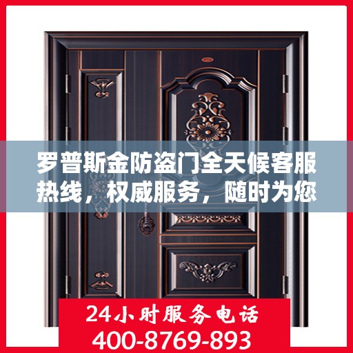 罗普斯金防盗门全天候客服热线，权威服务，随时为您守护安全之门