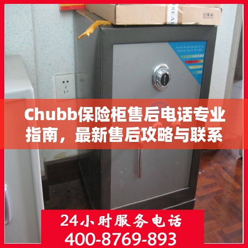 Chubb保险柜售后电话专业指南，最新售后攻略与联系方式