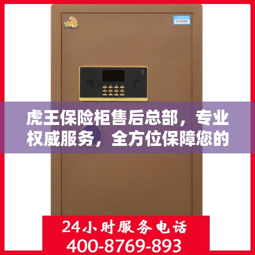 虎王保险柜售后总部，专业权威服务，全方位保障您的安全需求