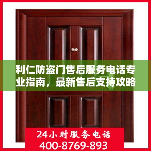 利仁防盗门售后服务电话专业指南，最新售后支持攻略与联系方式