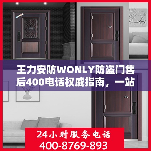 王力安防WONLY防盗门售后400电话权威指南，一站式服务体验