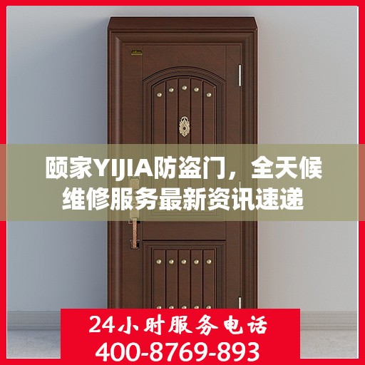 颐家YIJIA防盗门，全天候维修服务最新资讯速递