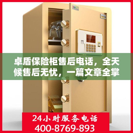 卓盾保险柜售后电话，全天候售后无忧，一篇文章全掌握