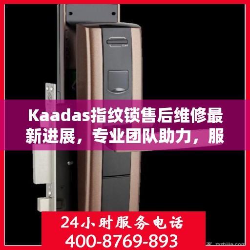 Kaadas指纹锁售后维修最新进展，专业团队助力，服务升级体验
