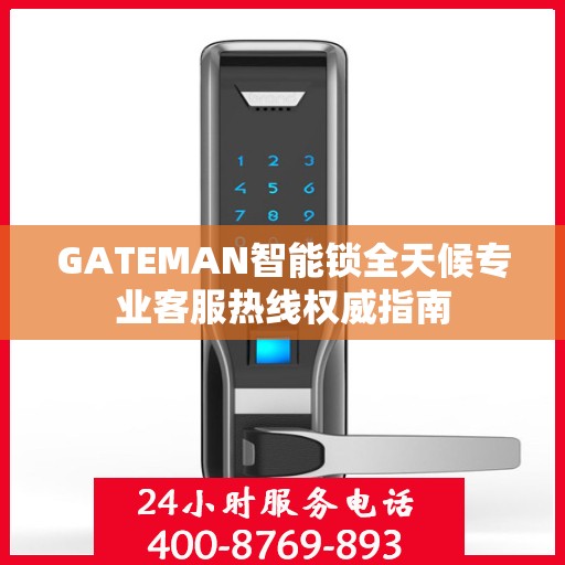 GATEMAN智能锁全天候专业客服热线权威指南