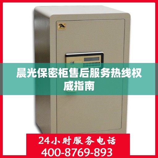 晨光保密柜售后服务热线权威指南