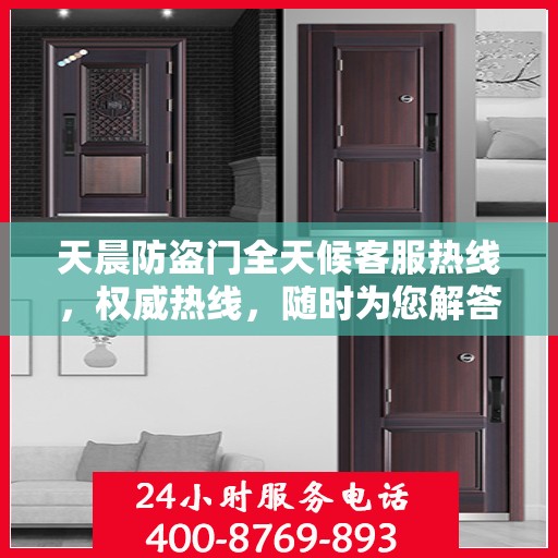 天晨防盗门全天候客服热线，权威热线，随时为您解答疑虑