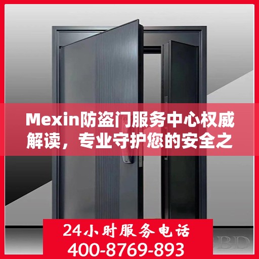 Mexin防盗门服务中心权威解读，专业守护您的安全之门