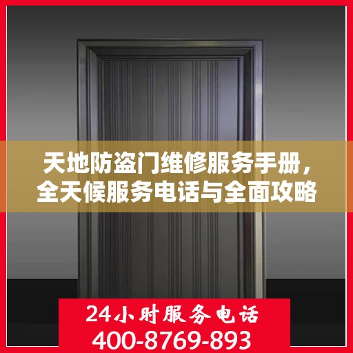 天地防盗门维修服务手册，全天候服务电话与全面攻略解析