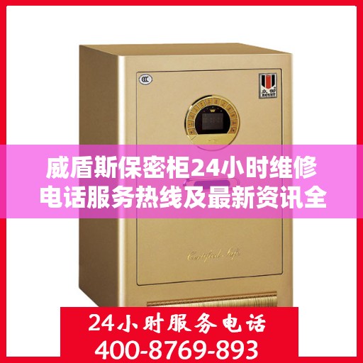 威盾斯保密柜24小时维修电话服务热线及最新资讯全解析