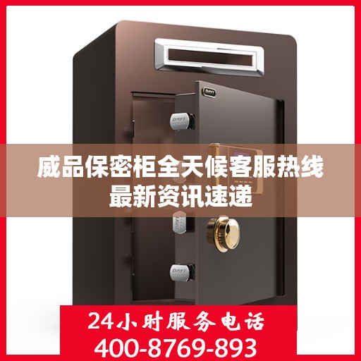 威品保密柜全天候客服热线最新资讯速递