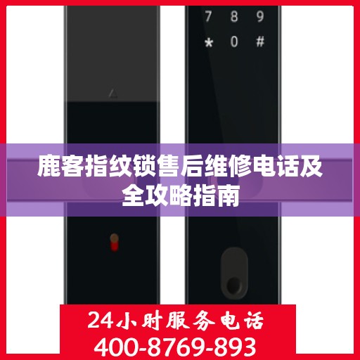 鹿客指纹锁售后维修电话及全攻略指南