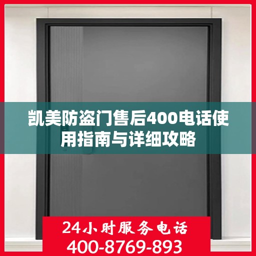 凯美防盗门售后400电话使用指南与详细攻略