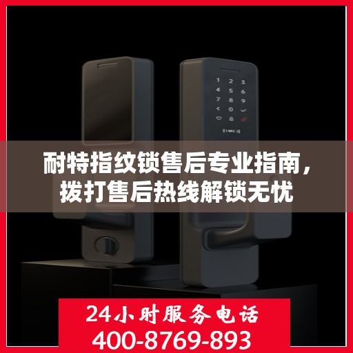 耐特指纹锁售后专业指南，拨打售后热线解锁无忧