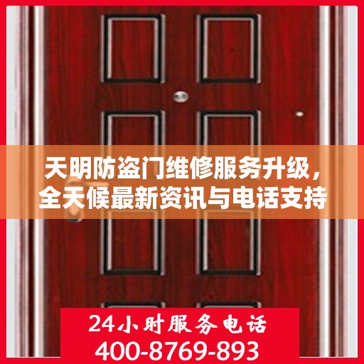 天明防盗门维修服务升级，全天候最新资讯与电话支持