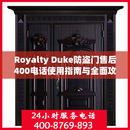 Royalty Duke防盗门售后400电话使用指南与全面攻略