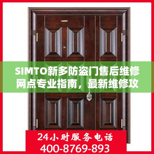 SIMTO新多防盗门售后维修网点专业指南，最新维修攻略