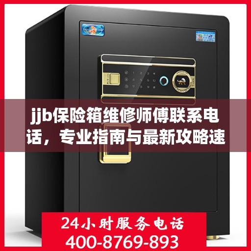 jjb保险箱维修师傅联系电话，专业指南与最新攻略速递