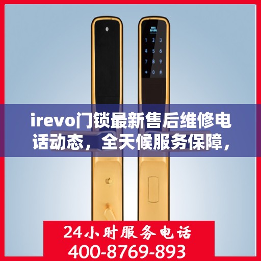 irevo门锁最新售后维修电话动态，全天候服务保障，全天候售后支持