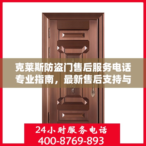 克莱斯防盗门售后服务电话专业指南，最新售后支持与服务攻略