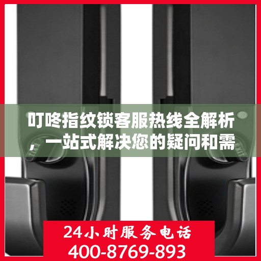 叮咚指纹锁客服热线全解析，一站式解决您的疑问和需求