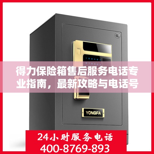 得力保险箱售后服务电话专业指南，最新攻略与电话号码揭秘
