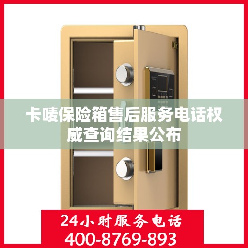 卡唛保险箱售后服务电话权威查询结果公布