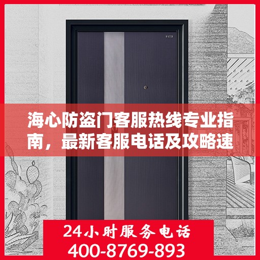 海心防盗门客服热线专业指南，最新客服电话及攻略速递