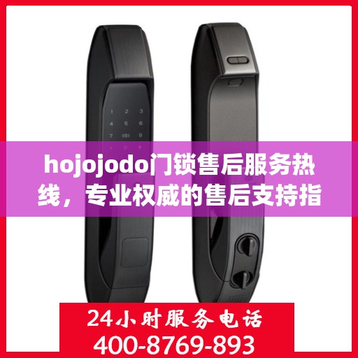 hojojodo门锁售后服务热线，专业权威的售后支持指南