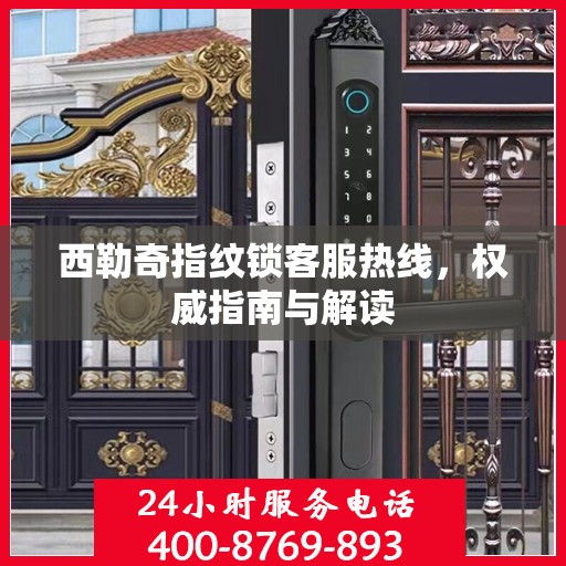 西勒奇指纹锁客服热线，权威指南与解读