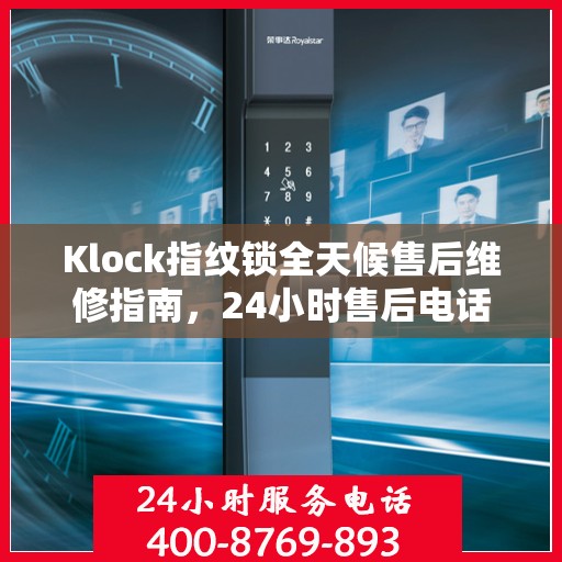 Klock指纹锁全天候售后维修指南，24小时售后电话全解析