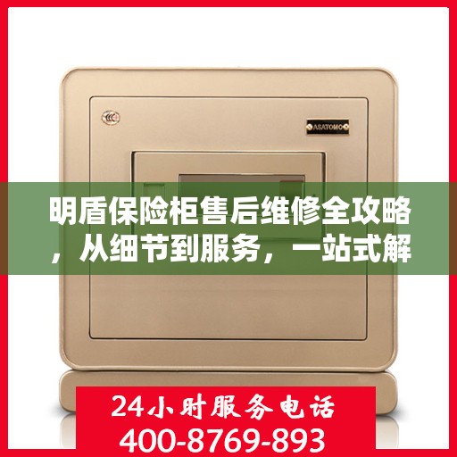 明盾保险柜售后维修全攻略，从细节到服务，一站式解决您的维修烦恼