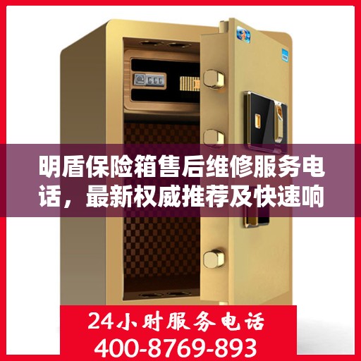 明盾保险箱售后维修服务电话，最新权威推荐及快速响应指南