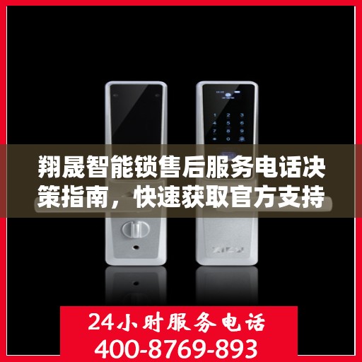 翔晟智能锁售后服务电话决策指南，快速获取官方支持热线