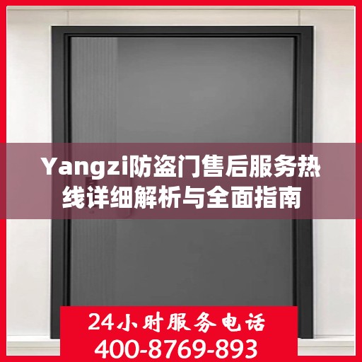 Yangzi防盗门售后服务热线详细解析与全面指南