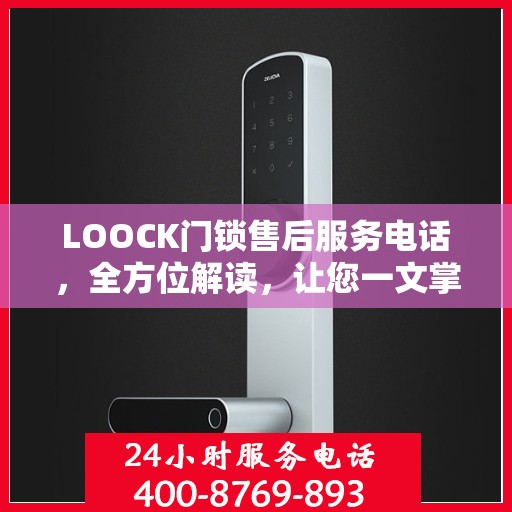LOOCK门锁售后服务电话，全方位解读，让您一文掌握售后信息