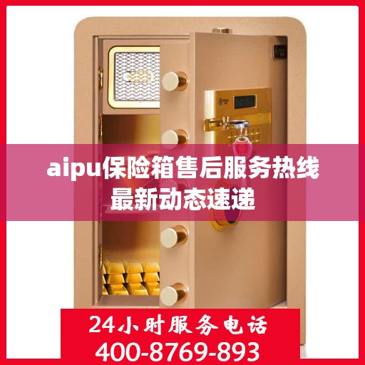 aipu保险箱售后服务热线最新动态速递