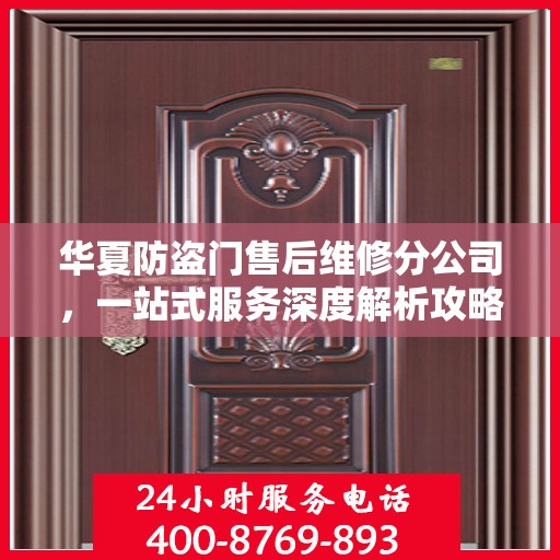 华夏防盗门售后维修分公司，一站式服务深度解析攻略