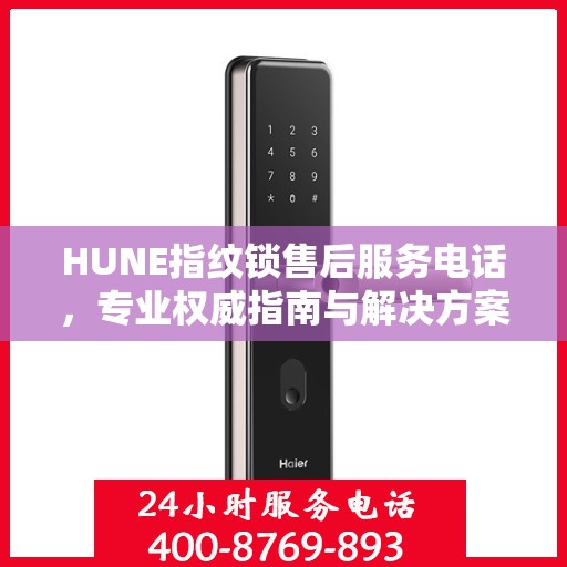 HUNE指纹锁售后服务电话，专业权威指南与解决方案