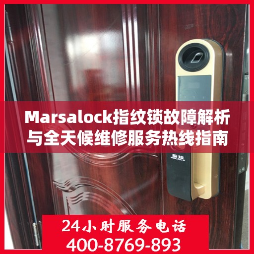 Marsalock指纹锁故障解析与全天候维修服务热线指南