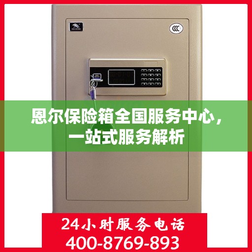 恩尔保险箱全国服务中心，一站式服务解析