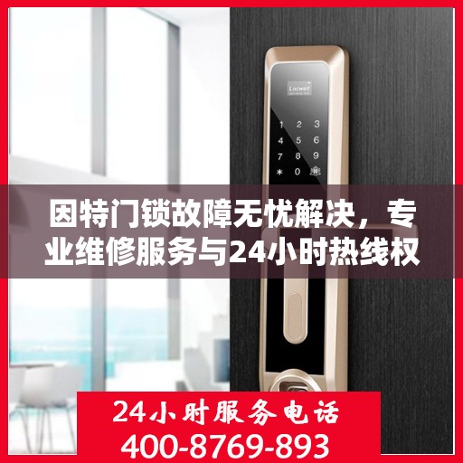 因特门锁故障无忧解决，专业维修服务与24小时热线权威指南