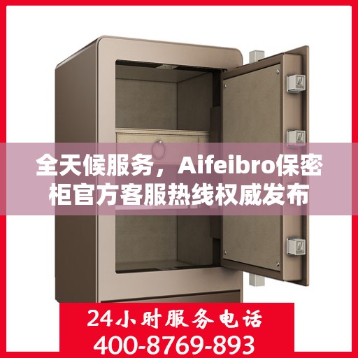 全天候服务，Aifeibro保密柜官方客服热线权威发布