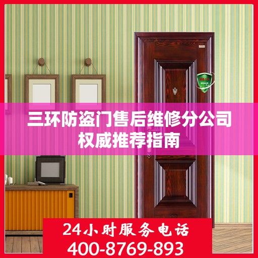 三环防盗门售后维修分公司权威推荐指南