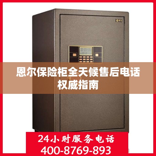 恩尔保险柜全天候售后电话权威指南