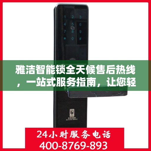 雅洁智能锁全天候售后热线，一站式服务指南，让您轻松了解售后保障！