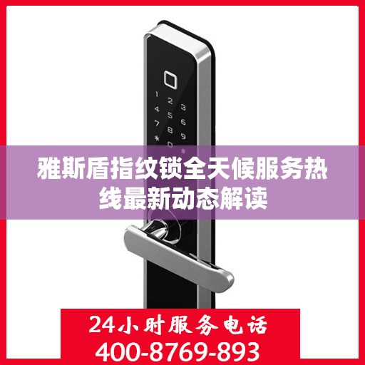 雅斯盾指纹锁全天候服务热线最新动态解读